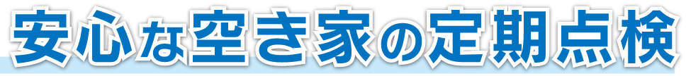 安心な空き家の定期点検